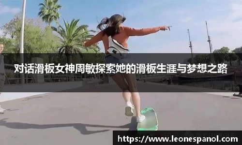 对话滑板女神周敏探索她的滑板生涯与梦想之路