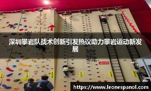 深圳攀岩队战术创新引发热议助力攀岩运动新发展