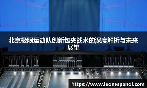北京极限运动队创新包夹战术的深度解析与未来展望