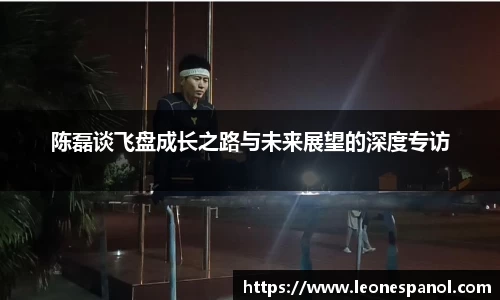 陈磊谈飞盘成长之路与未来展望的深度专访
