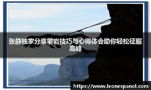张静独家分享攀岩技巧与心得体会助你轻松征服高峰