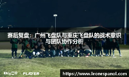 赛后复盘：广州飞盘队与重庆飞盘队的战术意识与团队协作分析
