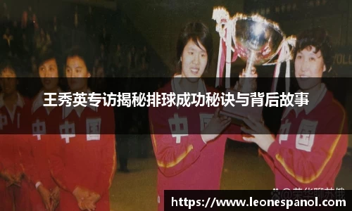 王秀英专访揭秘排球成功秘诀与背后故事