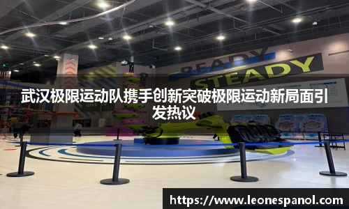 武汉极限运动队携手创新突破极限运动新局面引发热议