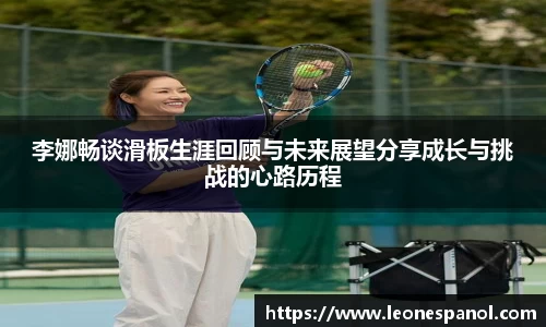 李娜畅谈滑板生涯回顾与未来展望分享成长与挑战的心路历程