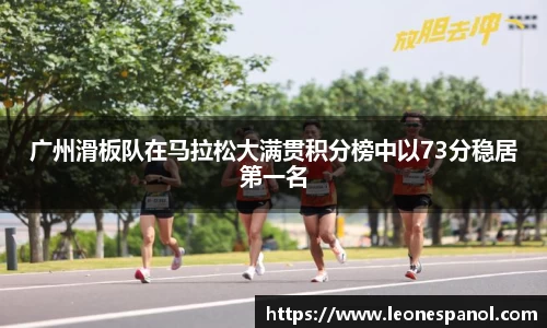 广州滑板队在马拉松大满贯积分榜中以73分稳居第一名