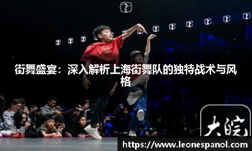 街舞盛宴：深入解析上海街舞队的独特战术与风格
