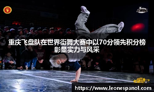 重庆飞盘队在世界街舞大赛中以70分领先积分榜彰显实力与风采